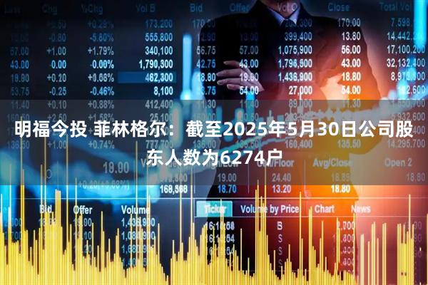 明福今投 菲林格尔：截至2025年5月30日公司股东人数为6274户