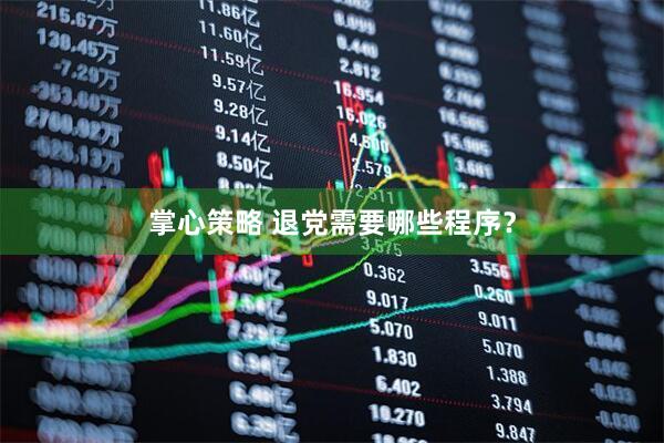 掌心策略 退党需要哪些程序？