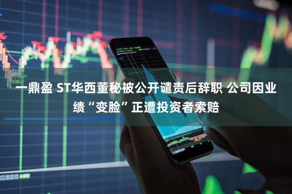 一鼎盈 ST华西董秘被公开谴责后辞职 公司因业绩“变脸”正遭投资者索赔