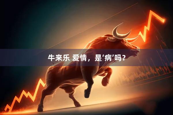 牛来乐 爱情，是‘病’吗？