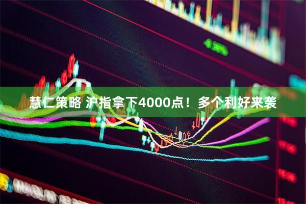 慧仁策略 沪指拿下4000点！多个利好来袭