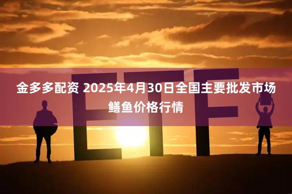 金多多配资 2025年4月30日全国主要批发市场鳝鱼价格行情