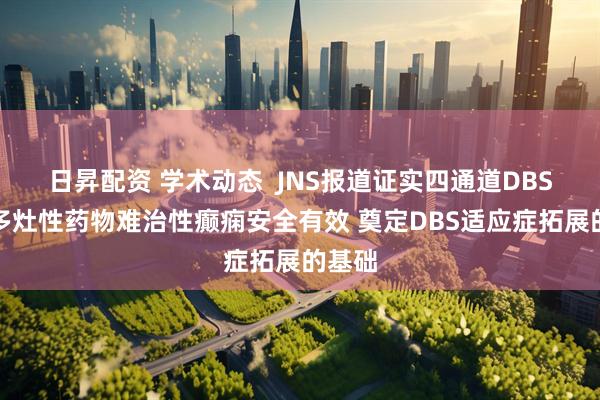 日昇配资 学术动态  JNS报道证实四通道DBS治疗多灶性药物难治性癫痫安全有效 奠定DBS适应症拓展的基础